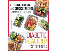 Diabetic Meal Prep For Beginners: Effective, Healthy and Delicious Recipes To Manage Diabetes. The Perfect Diabetic Cookbook for Beginners
