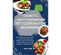 Diabetic Mediterranean Diet Cooking For Beginners: The Comprehensive Guide on How To Control And Manage Type 2 Diabetes With The Nutrient-Rich, Plant-Focused, And Low-Carb Recipes For A Healthier Life