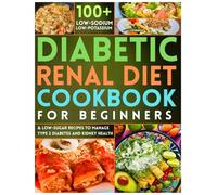 Diabetic Renal Diet Cookbook for Beginners: 100+ Low-Sodium, Low-Potassium & Low-Sugar Recipes to Manage Type 2 Diabetes and Kidney Health