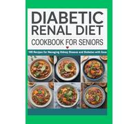 Diabetic Renal Diet Cookbook for Seniors: 100 Recipes for Managing Kidney Disease and Diabetes with Ease