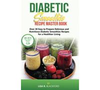 DIABETIC SMOOTHIE RECIPE MASTER BOOK: Over 30 Easy to Prepare Delicious and Nutritious Diabetic Smoothies Recipes Cookbook for a Healthier Living and Detox for Blood Sugar