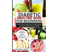 DIABETIC SMOOTHIE RECIPES BOOK FOR BEGINNERS: The Comprehensive Guide for the Newly Diagnosed to Take Control of Diabetes and Lower Blood Sugar Levels ... (MICHAEL JAMMY'S DIABETES BOOK COLLECTION)