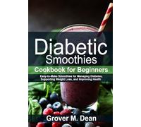 Diabetic Smoothies Cookbook for Beginners: Easy-to-Make Smoothies for Managing Diabetes, Supporting Weight Loss, and Improving Health