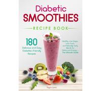 Diabetic Smoothies Recipe Book 180 Delicious and Easy Diabetes-Friendly Recipes: Healthy, Low-Sugar, Low-Carb, and Naturally Tasty Blends for Detox and Energy - The Ultimate Guide