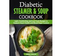 Diabetic Steamer & Soup Cookbook: Light, Comforting, and Low-Carb Recipes to Support Heart Health and Blood Sugar Control