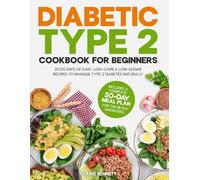 Diabetic Type 2 Cookbook for Beginners: 2000 Days of Easy, Low-Carb & Low-Sugar Recipes to Manage Type 2 Diabetes Naturally. Includes a Complete 30-Day Meal Plan for the Newly Diagnosed.