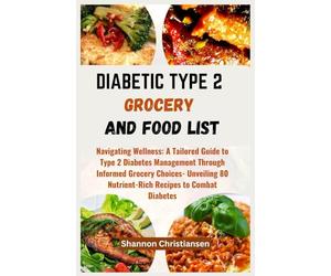 DIABETIC TYPE 2 GROCERY AND FOOD LIST: Navigating Wellness: A Tailored Guide to Type 2 Diabetes Management Through Informed Grocery Choices- Unveiling ... (Approved and Verified Foods Chart and List)