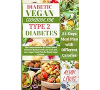 DIABETIC VEGAN COOKBOOK FOR TYPE 2 DIABETES: The Comprehensive 60 Plant-based Delicious Recipes with Low-Carb and Low-Sugar Meal Plan for Blood Sugar Control