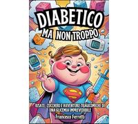 Diabetico, Ma Non Troppo: Risate, zuccheri e avventure tragicomiche di una glicemia imprevedibile