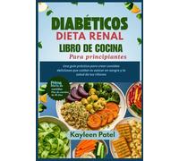 DIABÉTICOS DIETA RENAL LIBRO DE COCINA PARA PRINCIPIANTES: Una guía práctica para crear comidas deliciosas que cuidan tu azúcar en sangre y la salud de tus riñones