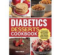 DIABETICS DESSERTS COOKBOOK: A Comprehensive Guide to Transform Your Baking with Simple, Rewarding Recipes for Diabetic-Friendly Desserts