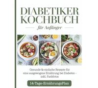 Diabetiker Kochbuch für Anfänger: Gesunde & einfache Rezepte für eine ausgewogene Ernährung bei Diabetes - inkl. Farbfotos & 14-Tage-Ernährungsplan