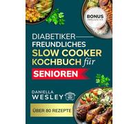 Diabetikerfreundliches Slow Cooker-Kochbuch für Senioren: Einfache, herzgesunde, natriumarme Rezepte zur Behandlung von Diabetes