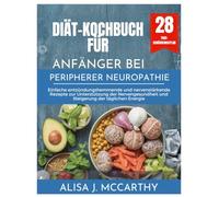 DIÄT-KOCHBUCH FÜR ANFÄNGER BEI PERIPHERER NEUROPATHIE: Einfache entzündungshemmende und nervenstärkende Rezepte zur Unterstützung der Nervengesundheit und Steigerung der täglichen Energie