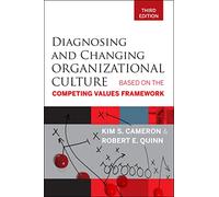 Diagnosing and Changing Organizational Culture : Based on the Competing Values Framework