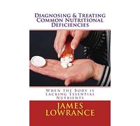 Diagnosing & Treating Common Nutritional Deficiencies: When the Body is Lacking Essential Nutrients: Volume 1