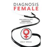 Diagnosis Female: How Medical Bias Endangers Women's Health
