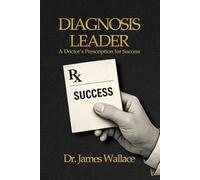 Diagnosis Leader: A Doctor's Prescription for Success