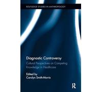 Diagnostic Controversy: Cultural Perspectives on Competing Knowledge in Healthcare (Routledge Studies in Anthropology)