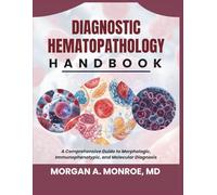 DIAGNOSTIC HEMATOPATHOLOGY HANDBOOK: A Comprehensive Guide to Morphologic, Immunophenotypic, and Molecular Diagnosis