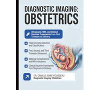DIAGNOSTIC IMAGING: Obstetrics, Fetal Anomalies, and Maternal Complications Ultrasound, MRI, and Clinical Decision Frameworks from First Trimester to Delivery
