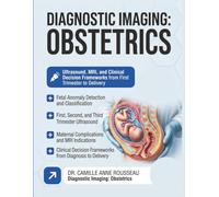 DIAGNOSTIC IMAGING: Obstetrics, Fetal Anomalies, and Maternal Complications Ultrasound, MRI, and Clinical Decision Frameworks from First Trimester to Delivery