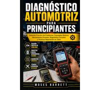 DIAGNÓSTICO AUTOMOTRIZ PARA PRINCIPIANTES: Solución Práctica de Problemas, Conceptos Básicos Herramientas Escaneo, Diagnóstico Circuitos y Técnicas Reparación en Taller