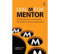 Dial M for Mentor: Critical reflections on mentoring for coaches, educators and trainers (Coaching and Mentoring)