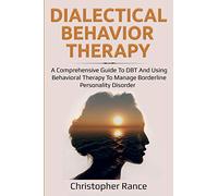 Dialectical Behavior Therapy: A Comprehensive Guide to DBT and Using Behavioral Therapy to Manage Borderline Personality Disorder