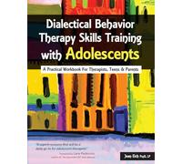Dialectical Behavior Therapy Skills Training with Adolescents: A Practical Workbook for Therapists, Teens & Parents