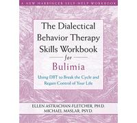 Dialectical Behavior Therapy Workbook for Bulimia: Using DBT to Break the Cycle and Regain Control of Your Life (New Harbinger Self-Help Workbook)