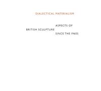 Dialectical Materialism: Aspects of British Sculpture since the 1960s
