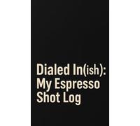 Dialed In(ish): My Espresso Shot Log: 200 Shots Worth of Data, Dial-Ins, and Deliciousness