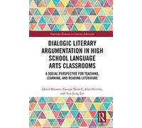 Dialogic Literary Argumentation in High School Language Arts Classrooms: A Social Perspective for Teaching, Learning, and Reading Literature (Routledge Research in Literacy Education)