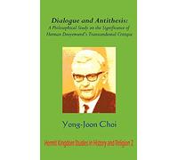 Dialogue and Antithesis: A Philosophical Study on the Significance of Herman Dooyeweerd's Transcendental Critique: 2 (Hermit Kingdom Studies in History and Religion)