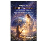 DIALOGUE AVEC LE CHRIST INTERIEUR: De la Guérison de l’Humain à celle de l’Humanité et de la Terre