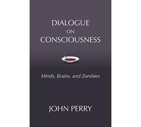 Dialogue on Consciousness: Minds, Brains, and Zombies