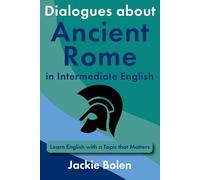 Dialogues about Ancient Rome in Intermediate English: Learn English with a Topic that Matters (Intermediate English Vocabulary & Reading Comprehension)