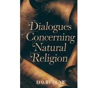 Dialogues Concerning Natural Religion: A Timeless Philosophical Debate on Faith, Reason, and the Existence of God