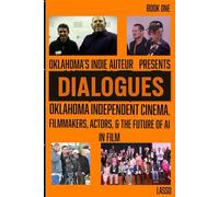 Dialogues: Oklahoma Independent Cinema, Filmmakers, Actors, & the Future of AI in Film (BOOK ONE)