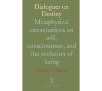 Dialogues on Destiny: Metaphysical conversations on will, consciousness, and the evolution of being