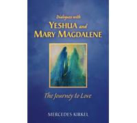 Dialogues with Yeshua and Mary Magdalene: The Journey to Love (The Magdalene-Yeshua Teachings)