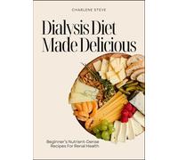Dialysis Diet Made Delicious: Beginner’s Nutrient-Dense Recipes For Renal Health