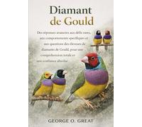 DIAMANT DE GOULD: Des réponses avancées aux défis rares, aux comportements spécifiques et aux questions des éleveurs de diamants de Gould, pour une compréhension totale et une confiance absolue
