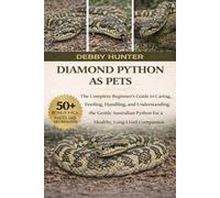 DIAMOND PYTHON AS PETS: The Complete Beginner’s Guide to Caring, Feeding, Handling, and Understanding the Gentle Australian Python for a Healthy, Long-Lived Companion
