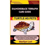 DIAMONDBACK TERRAPIN CARE GUIDE TURTLE AS PETS: Complete Owners Guide On Raising And Caring Of Turtle For Beginners: Training, Feeding, Health, Reproduction, Housing And much More