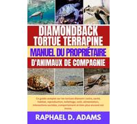 DIAMONDBACK TORTUE TERRAPINE MANUEL DU PROPRIÉTAIRE D'ANIMAUX DE COMPAGNIE: Ce guide complet sur les tortues diamant ( soins, santé, habitat, ... comportement et bien plus encore) est incl