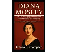 DIANA MOSLEY: The Life and Legacy of an Aristocrat, Writer, Socialite, and Memoirist - An Independent Biography