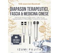 DIAPASON TERAPEUTICI, FASCIA & MEDICINA CINESE: 108 Esercizi Illustrati con Video Tutorial - 128 Hz per fascia e trigger point + 136,1 Hz per digitopressione e riflessologia + pratiche di centratura