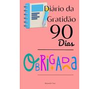 Diário da Gratidão 90 Dias: Transforme sua vida em apenas 5 minutos por dia com este poderoso hábito